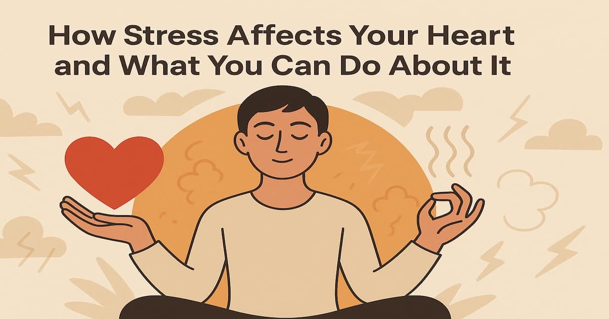 How Stress Affects Your Heart and What You Can Do About It